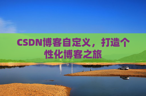 CSDN博客自定义，打造个性化博客之旅