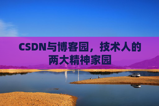 CSDN与博客园，技术人的两大精神家园